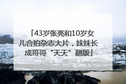43岁张亮和10岁女儿合拍杂志大片，妹妹长成哥哥“天天”翻版