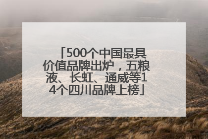 500个中国最具价值品牌出炉，五粮液、长虹、通威等14个四川品牌上榜
