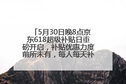 5月30日晚8点京东618超级补贴日重磅开启，补贴优惠力度前所未有，每人每天补贴超6180元！