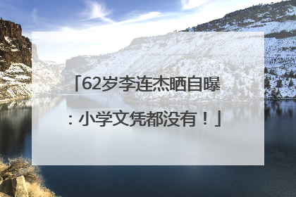 62岁李连杰晒自曝：小学文凭都没有！