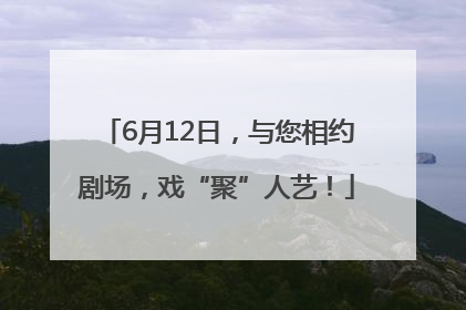6月12日，与您相约剧场，戏“聚”人艺！