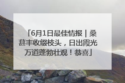 6月1日最佳情报｜桑葚丰收缀枝头，日出霞光万道蓬勃壮观！恭喜