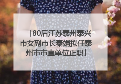 80后江苏泰州泰兴市女副市长秦娟拟任泰州市市直单位正职