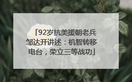 92岁抗美援朝老兵邹达开讲述：机智转移电台，荣立三等战功