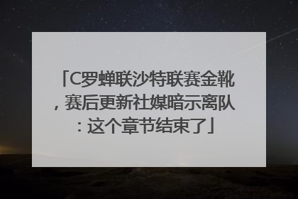 C罗蝉联沙特联赛金靴，赛后更新社媒暗示离队：这个章节结束了