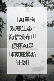 AI重构观赛生态：海信发布世俱杯AI足球家庭焕新计划