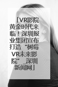 VR影院黄金时代来临！深圳报业集团宣布打造“树莓VR未来影院”_深圳新闻网