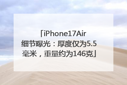 iPhone17Air细节曝光：厚度仅为5.5毫米，重量约为146克